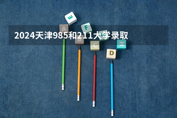 2024天津985和211大学录取率是多少