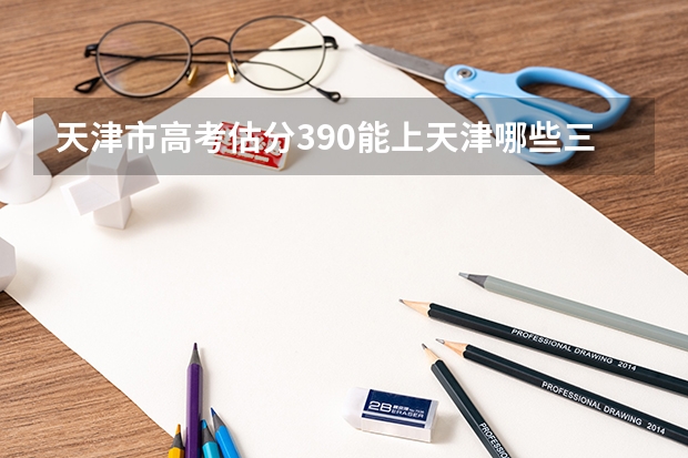 天津市高考估分390能上天津哪些三本