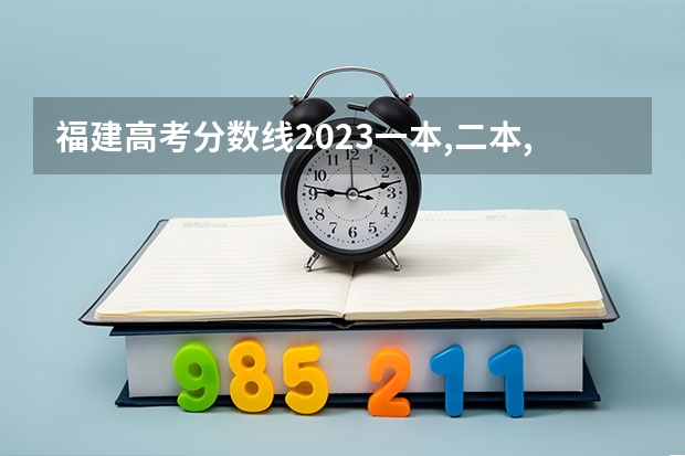 福建高考分数线2023一本,二本,专科分数线 福建高考本科录取率
