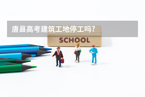 唐县高考建筑工地停工吗?
