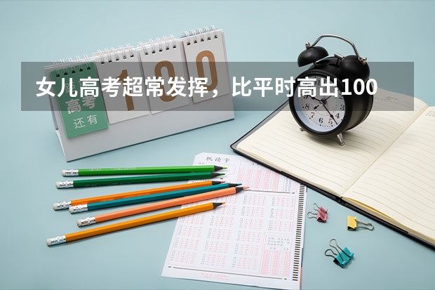 女儿高考超常发挥，比平时高出100多分，这名女孩平时的成绩如何？