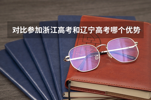 对比参加浙江高考和辽宁高考哪个优势大，我是文科的，户口在辽宁，一直在浙江就读，因教材不一样，高考题