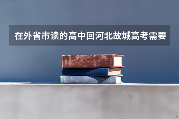 在外省市读的高中回河北故城高考需要哪些手续