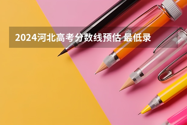 2024河北高考分数线预估 最低录取分预计是多少