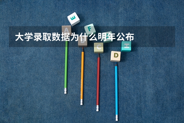 大学录取数据为什么明年公布