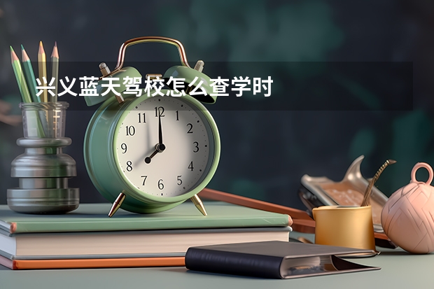 兴义蓝天驾校怎么查学时