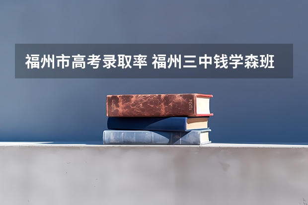 福州市高考录取率 福州三中钱学森班高考录取率