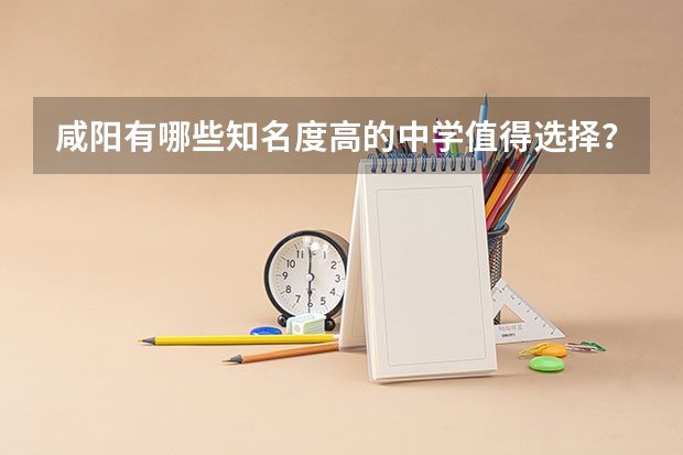 咸阳有哪些知名度高的中学值得选择？