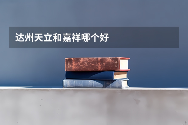 达州天立和嘉祥哪个好