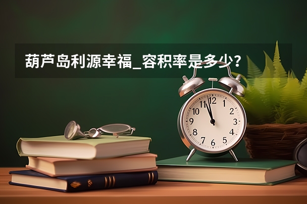 葫芦岛利源幸福_容积率是多少？
