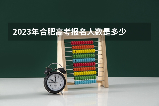 2023年合肥高考报名人数是多少