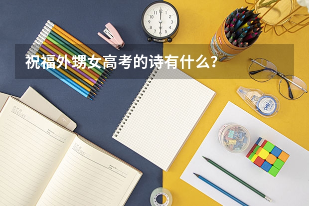 祝福外甥女高考的诗有什么？