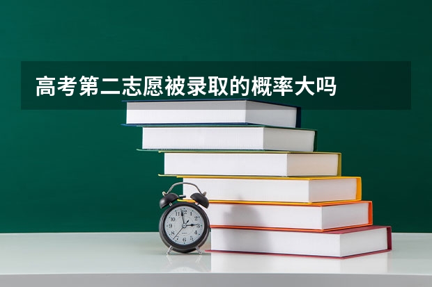 高考第二志愿被录取的概率大吗