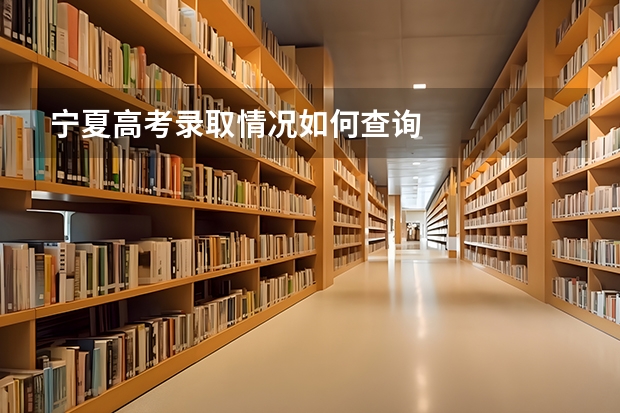 宁夏高考录取情况如何查询