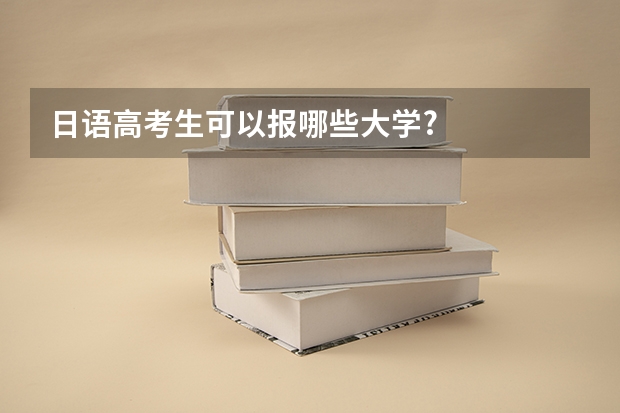 日语高考生可以报哪些大学?
