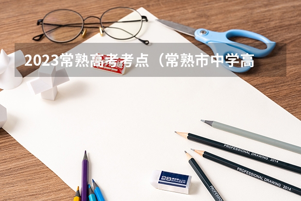 2023常熟高考考点（常熟市中学高考情况）