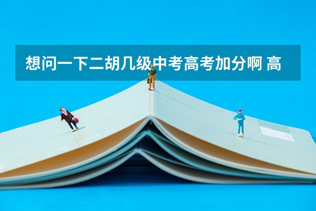 想问一下二胡几级中考高考加分啊 高考加分乐器