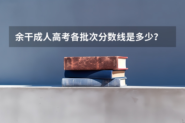余干成人高考各批次分数线是多少？