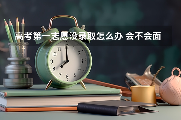 高考第一志愿没录取怎么办 会不会面临落档风险