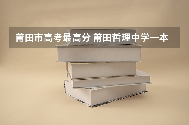 莆田市高考最高分 莆田哲理中学一本录取率