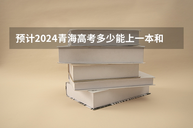 预计2024青海高考多少能上一本和二本 录取分数线预测