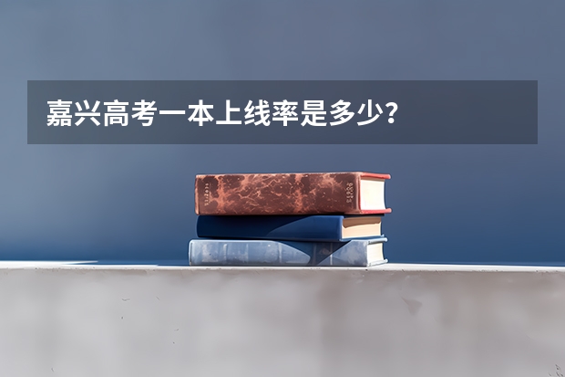 嘉兴高考一本上线率是多少？