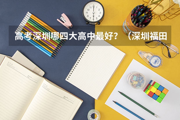 高考深圳哪四大高中最好？（深圳福田中学高考升学率排名）