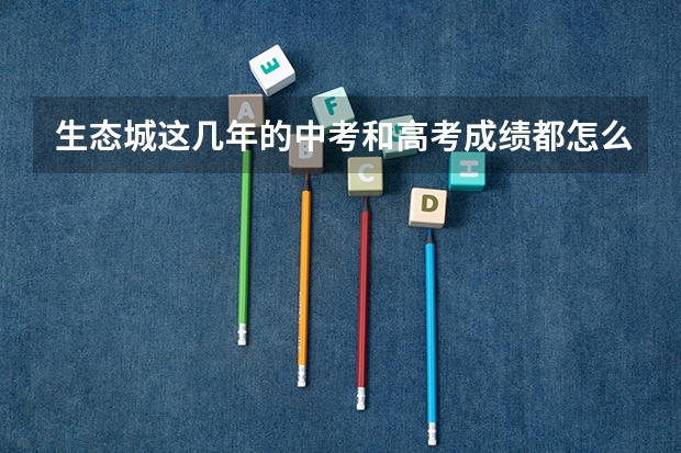 生态城这几年的中考和高考成绩都怎么样啊，跟老