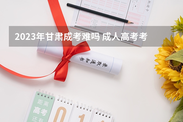 2023年甘肃成考难吗 成人高考考哪些科目？
