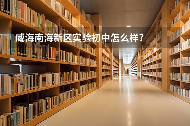 威海南海新区实验初中怎么样?