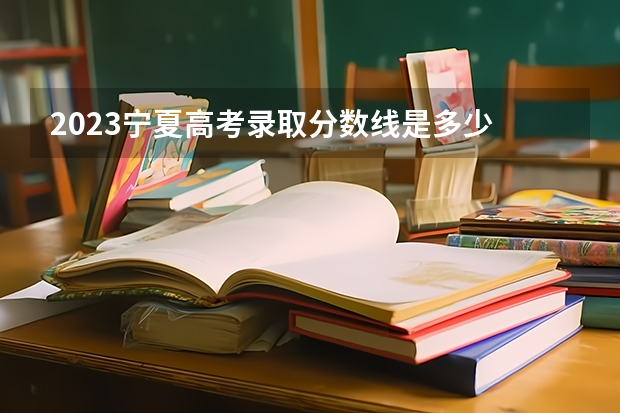 2023宁夏高考录取分数线是多少