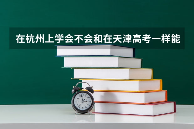 在杭州上学会不会和在天津高考一样能分低（杭州十二所重点高中高考录取率）