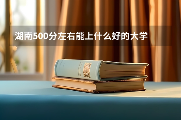 湖南500分左右能上什么好的大学