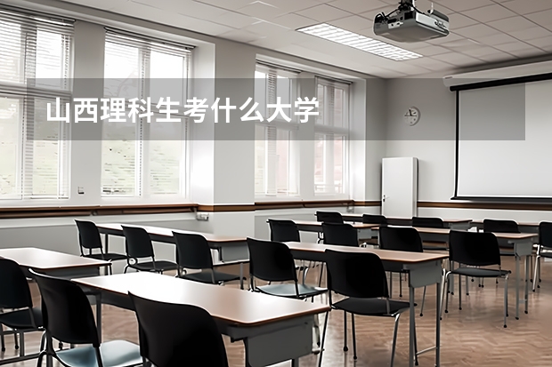 山西理科生考什么大学