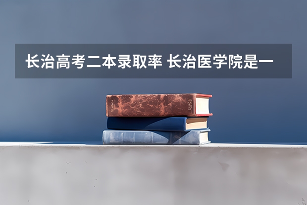 长治高考二本录取率 长治医学院是一本还是二本