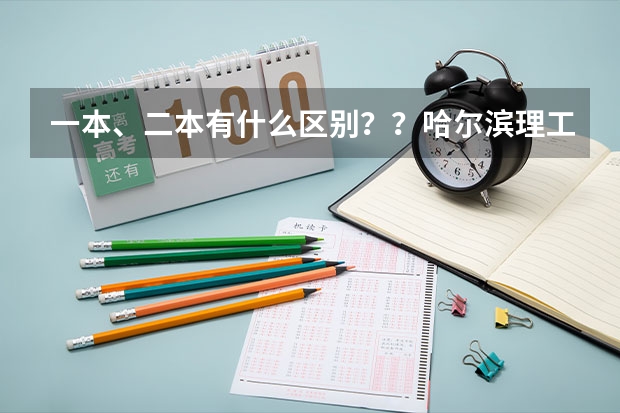 一本、二本有什么区别？？哈尔滨理工大学（注意：不是哈尔滨工业大学）怎么样啊？