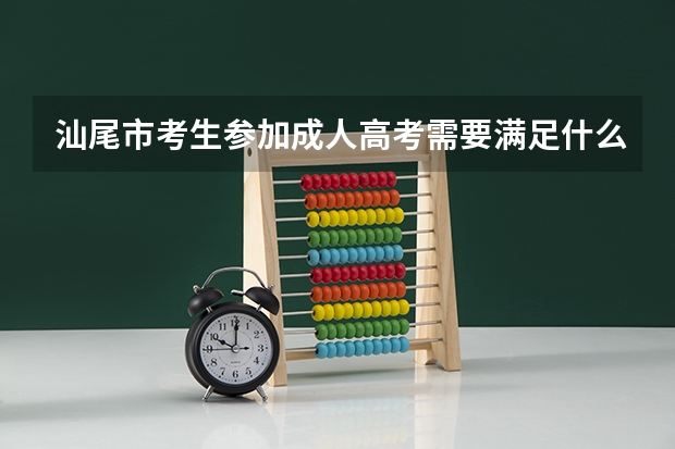 汕尾市考生参加成人高考需要满足什么条件？