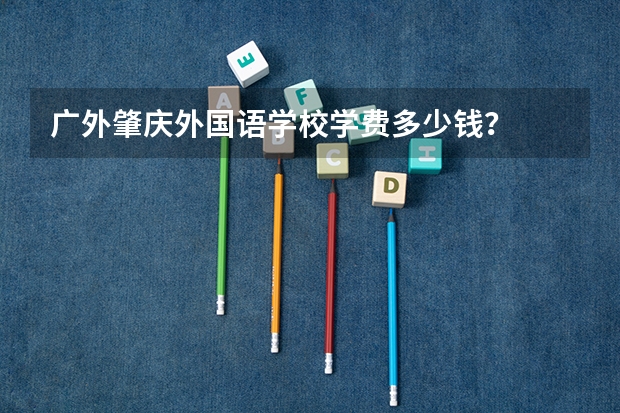 广外肇庆外国语学校学费多少钱？