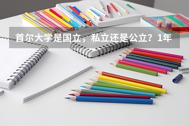 首尔大学是国立,私立还是公立?1年学费是多少?