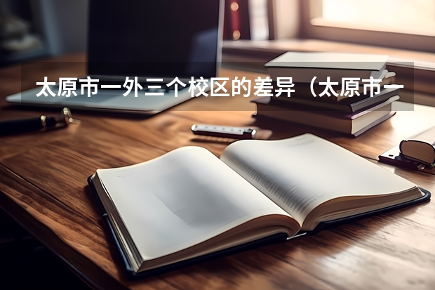 太原市一外三个校区的差异（太原市一外和凤凰双语学校的区别）