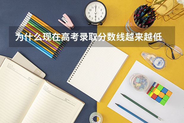 为什么现在高考录取分数线越来越低