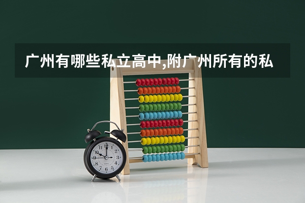 广州有哪些私立高中,附广州所有的私立高中学校名单