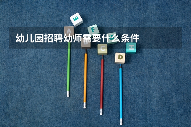 幼儿园招聘幼师需要什么条件