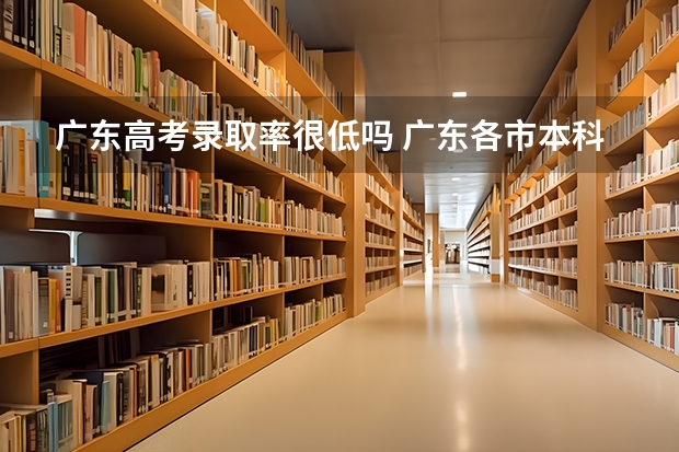 广东高考录取率很低吗 广东各市本科率