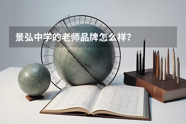 景弘中学的老师品牌怎么样?