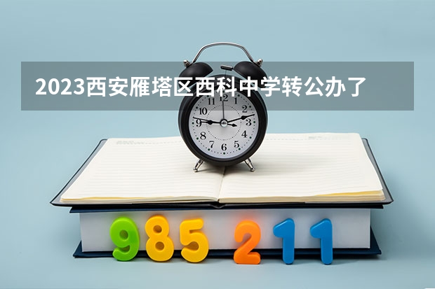 2023西安雁塔区西科中学转公办了，现初中部还收学费吗
