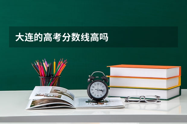 大连的高考分数线高吗