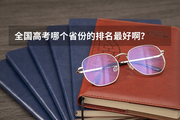 全国高考哪个省份的排名最好啊？