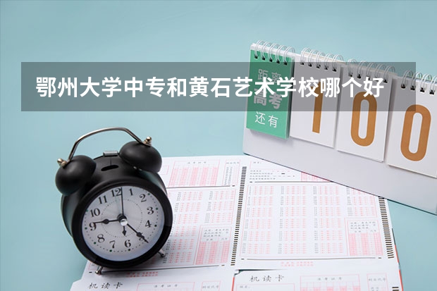 鄂州大学中专和黄石艺术学校哪个好