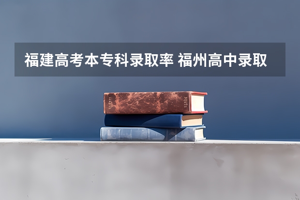 福建高考本专科录取率 福州高中录取率